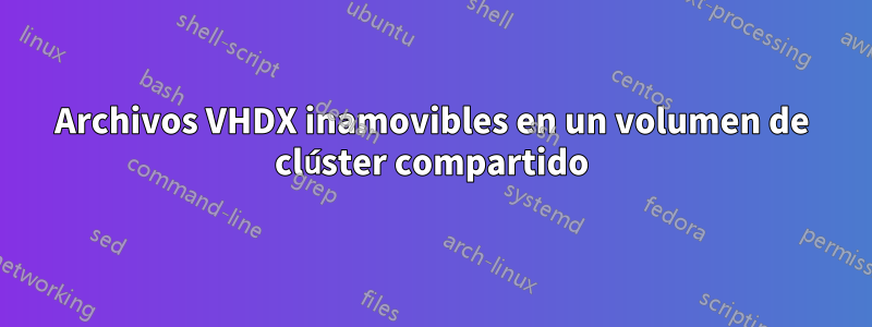 Archivos VHDX inamovibles en un volumen de clúster compartido