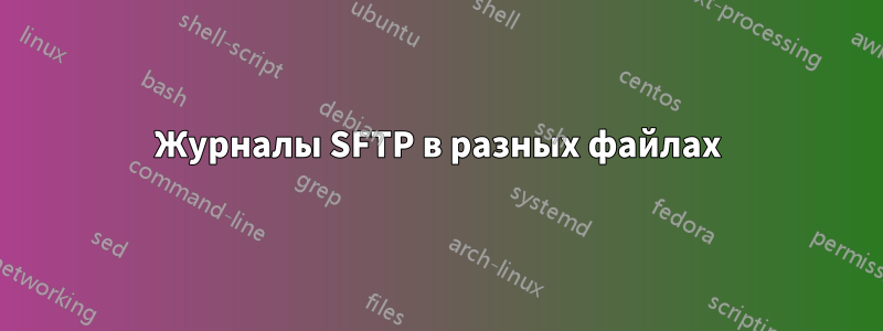 Журналы SFTP в разных файлах