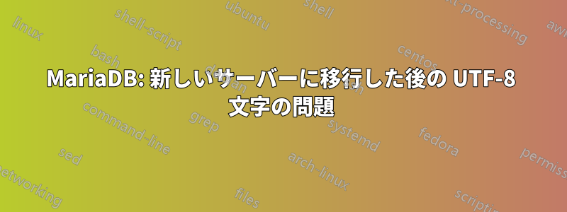 MariaDB: 新しいサーバーに移行した後の UTF-8 文字の問題