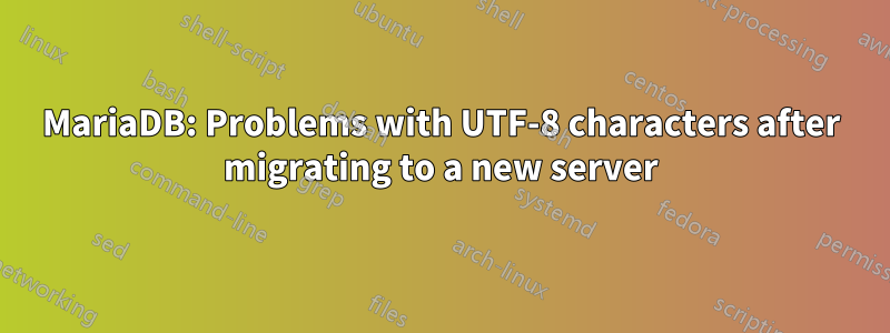 MariaDB: Problems with UTF-8 characters after migrating to a new server