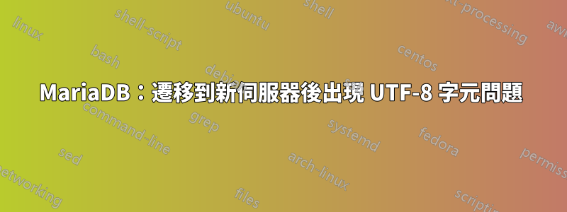 MariaDB：遷移到新伺服器後出現 UTF-8 字元問題