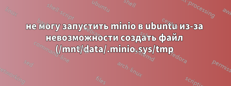 не могу запустить minio в ubuntu из-за невозможности создать файл (/mnt/data/.minio.sys/tmp) доступ запрещен