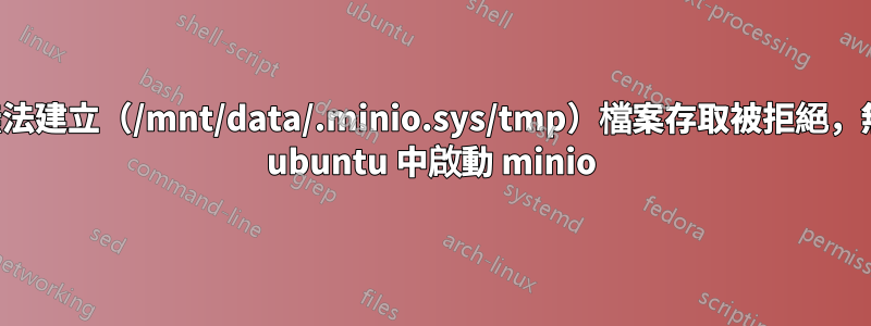 由於無法建立（/mnt/data/.minio.sys/tmp）檔案存取被拒絕，無法在 ubuntu 中啟動 minio