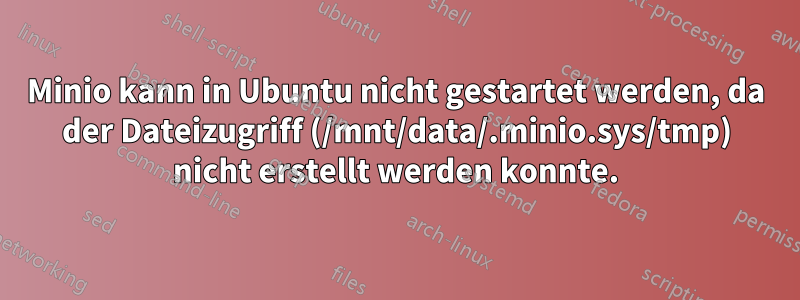 Minio kann in Ubuntu nicht gestartet werden, da der Dateizugriff (/mnt/data/.minio.sys/tmp) nicht erstellt werden konnte.