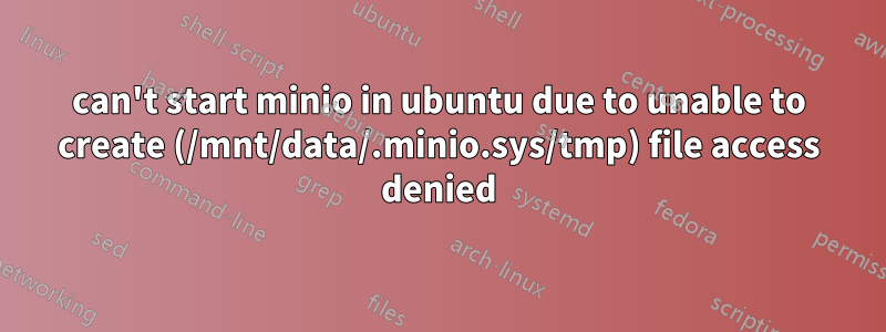 can't start minio in ubuntu due to unable to create (/mnt/data/.minio.sys/tmp) file access denied