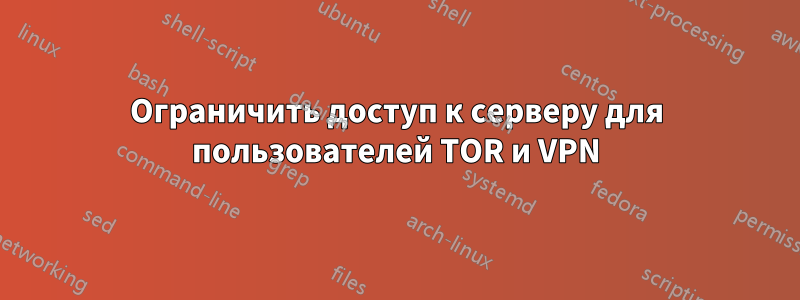 Ограничить доступ к серверу для пользователей TOR и VPN