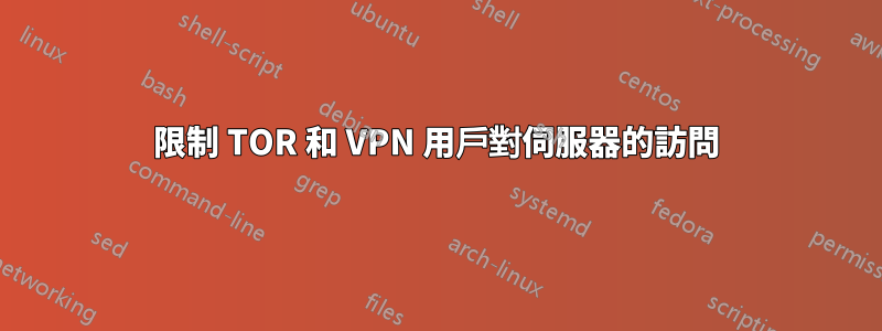 限制 TOR 和 VPN 用戶對伺服器的訪問