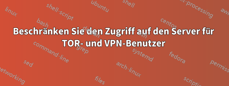 Beschränken Sie den Zugriff auf den Server für TOR- und VPN-Benutzer