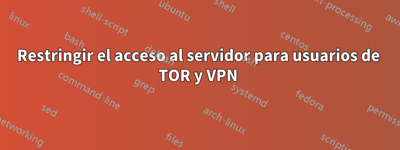 Restringir el acceso al servidor para usuarios de TOR y VPN