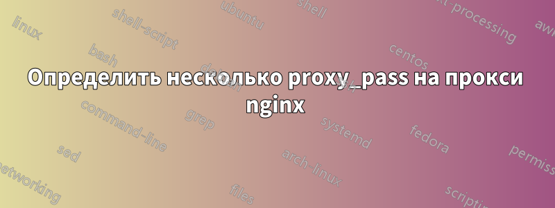 Определить несколько proxy_pass на прокси nginx