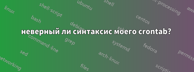 неверный ли синтаксис моего crontab?