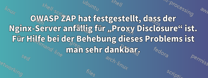 OWASP ZAP hat festgestellt, dass der Nginx-Server anfällig für „Proxy Disclosure“ ist. Für Hilfe bei der Behebung dieses Problems ist man sehr dankbar.