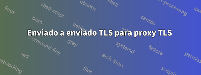 Enviado a enviado TLS para proxy TLS