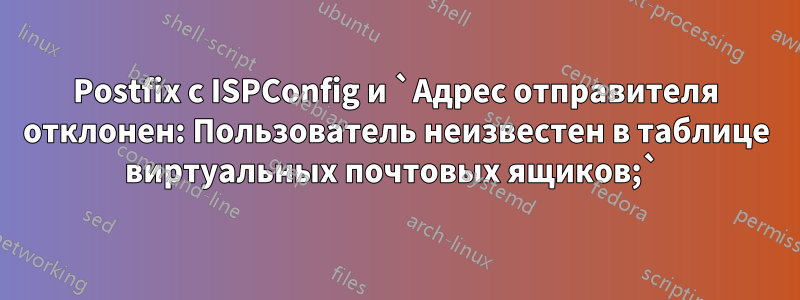 Postfix с ISPConfig и `Адрес отправителя отклонен: Пользователь неизвестен в таблице виртуальных почтовых ящиков;` 