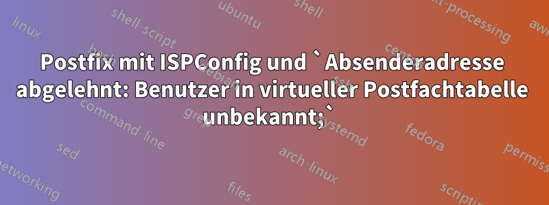 Postfix mit ISPConfig und `Absenderadresse abgelehnt: Benutzer in virtueller Postfachtabelle unbekannt;` 