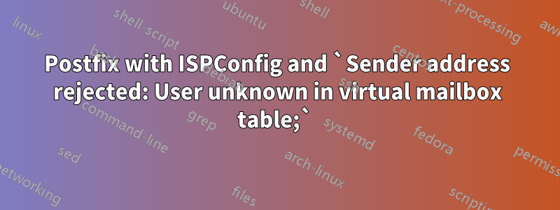 Postfix with ISPConfig and `Sender address rejected: User unknown in virtual mailbox table;` 