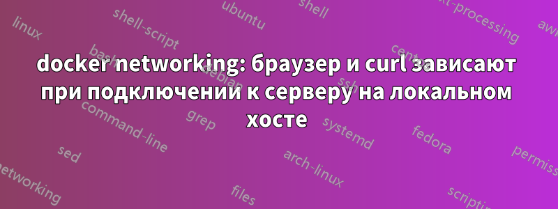 docker networking: браузер и curl зависают при подключении к серверу на локальном хосте