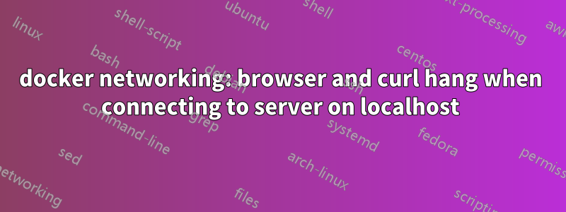 docker networking: browser and curl hang when connecting to server on localhost