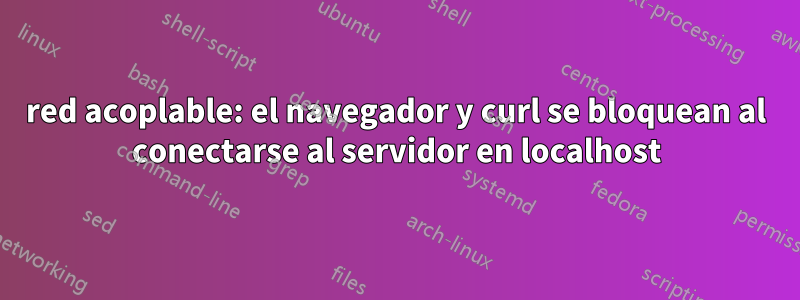 red acoplable: el navegador y curl se bloquean al conectarse al servidor en localhost