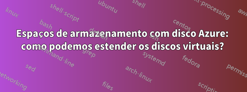 Espaços de armazenamento com disco Azure: como podemos estender os discos virtuais?