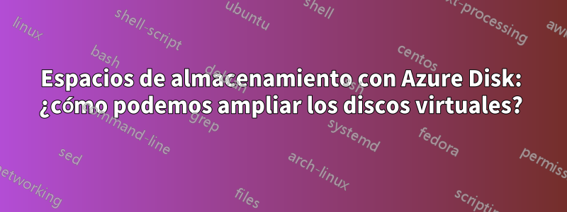 Espacios de almacenamiento con Azure Disk: ¿cómo podemos ampliar los discos virtuales?