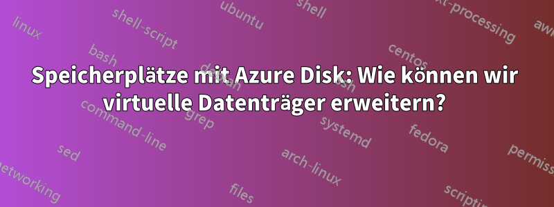 Speicherplätze mit Azure Disk: Wie können wir virtuelle Datenträger erweitern?