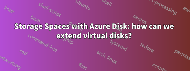 Storage Spaces with Azure Disk: how can we extend virtual disks?