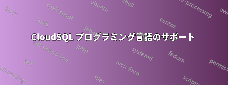 CloudSQL プログラミング言語のサポート