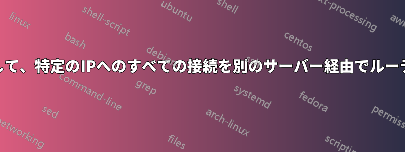 Iptablesを使用して、特定のIPへのすべての接続を別のサーバー経由でルーティングします。