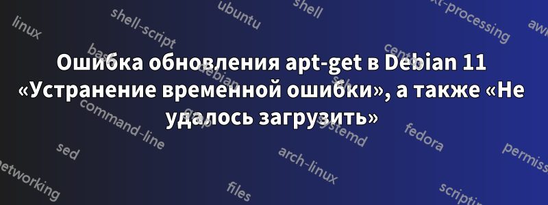 Ошибка обновления apt-get в Debian 11 «Устранение временной ошибки», а также «Не удалось загрузить»