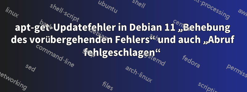 apt-get-Updatefehler in Debian 11 „Behebung des vorübergehenden Fehlers“ und auch „Abruf fehlgeschlagen“