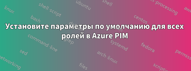 Установите параметры по умолчанию для всех ролей в Azure PIM