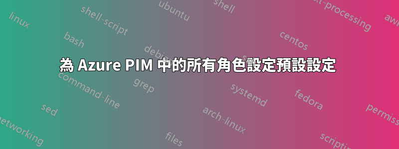 為 Azure PIM 中的所有角色設定預設設定