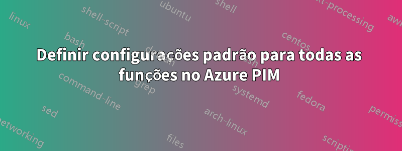 Definir configurações padrão para todas as funções no Azure PIM