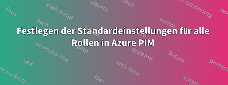 Festlegen der Standardeinstellungen für alle Rollen in Azure PIM