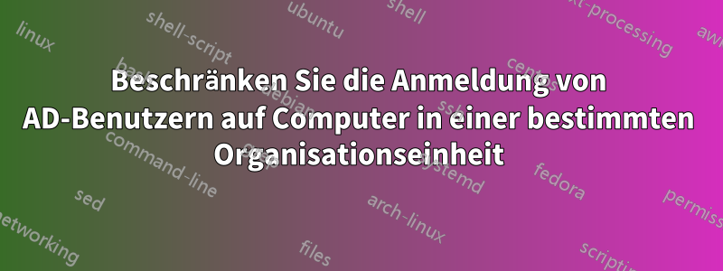 Beschränken Sie die Anmeldung von AD-Benutzern auf Computer in einer bestimmten Organisationseinheit