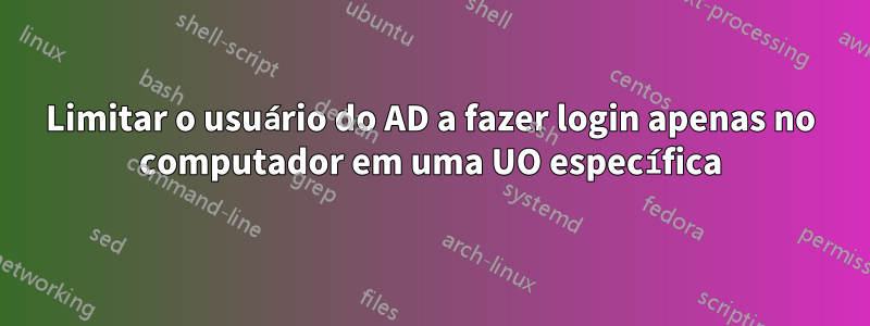 Limitar o usuário do AD a fazer login apenas no computador em uma UO específica