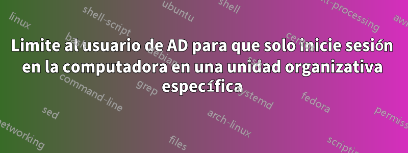 Limite al usuario de AD para que solo inicie sesión en la computadora en una unidad organizativa específica