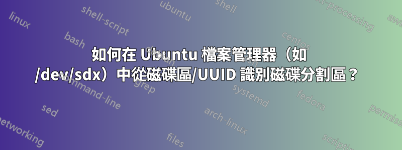 如何在 Ubuntu 檔案管理器（如 /dev/sdx）中從磁碟區/UUID 識別磁碟分割區？ 