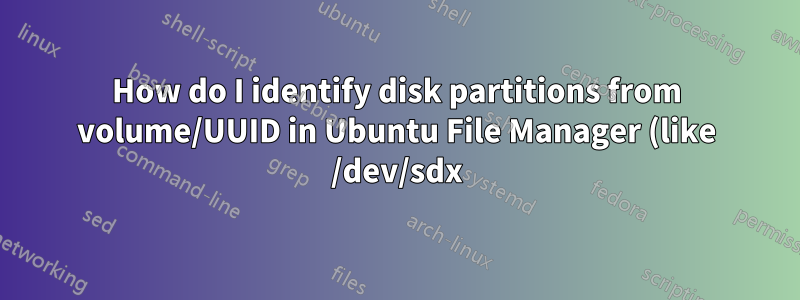 How do I identify disk partitions from volume/UUID in Ubuntu File Manager (like /dev/sdx)?