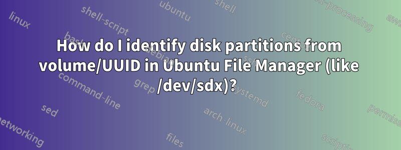 How do I identify disk partitions from volume/UUID in Ubuntu File Manager (like /dev/sdx)? 