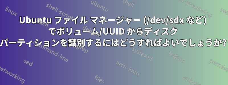 Ubuntu ファイル マネージャー (/dev/sdx など) でボリューム/UUID からディスク パーティションを識別するにはどうすればよいでしょうか? 