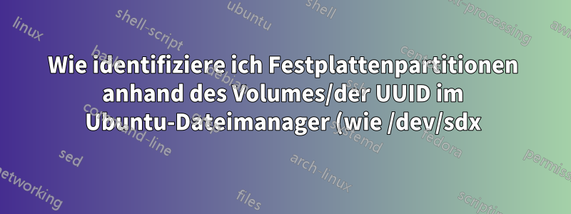 Wie identifiziere ich Festplattenpartitionen anhand des Volumes/der UUID im Ubuntu-Dateimanager (wie /dev/sdx)?