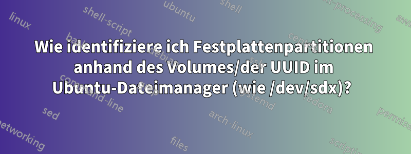 Wie identifiziere ich Festplattenpartitionen anhand des Volumes/der UUID im Ubuntu-Dateimanager (wie /dev/sdx)? 