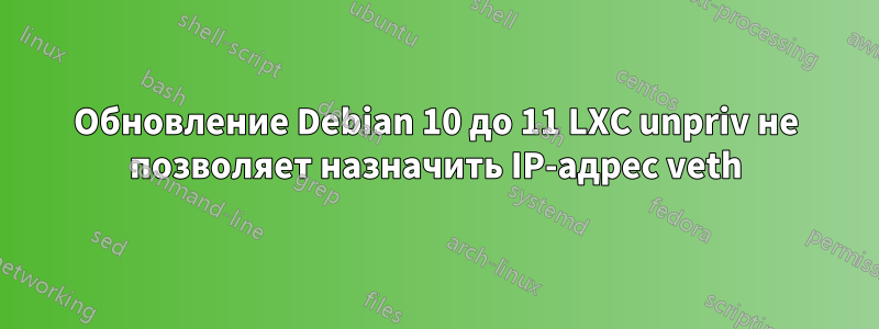 Обновление Debian 10 до 11 LXC unpriv не позволяет назначить IP-адрес veth