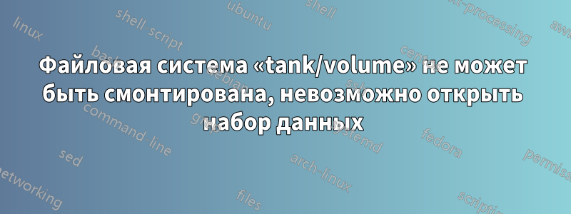 Файловая система «tank/volume» не может быть смонтирована, невозможно открыть набор данных