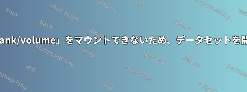 ファイルシステム「tank/volume」をマウントできないため、データセットを開くことができません