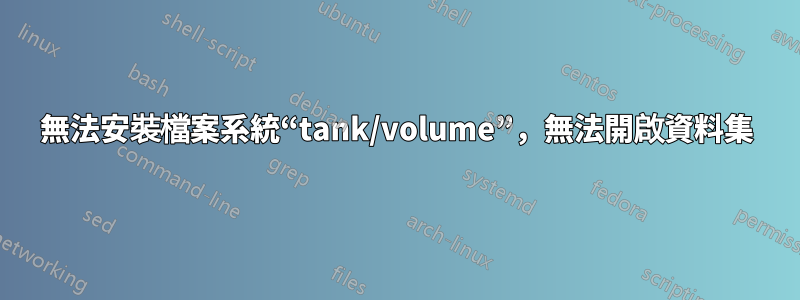 無法安裝檔案系統“tank/volume”，無法開啟資料集