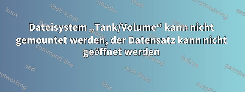 Dateisystem „Tank/Volume“ kann nicht gemountet werden, der Datensatz kann nicht geöffnet werden