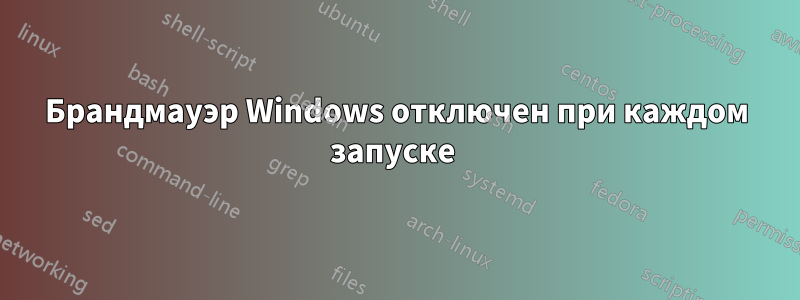 Брандмауэр Windows отключен при каждом запуске 